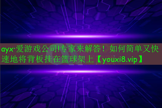 ayx·爱游戏公司!专家来解答！如何简单又快速地将背板挂在篮球架上