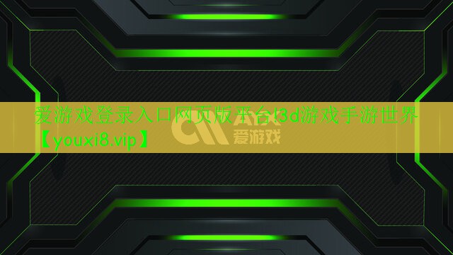 爱游戏登录入口网页版平台!3d游戏手游世界