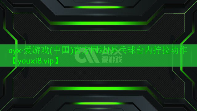 ayx·爱游戏(中国)官方网站!乒乓球台内拧拉动作