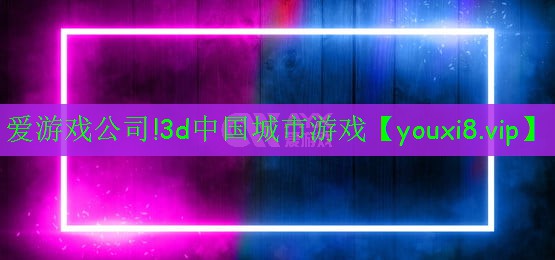 爱游戏公司!3d中国城市游戏