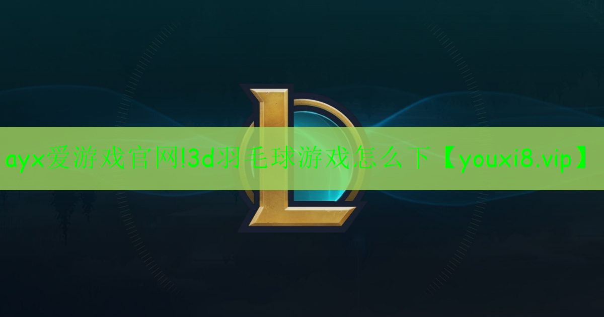 ayx爱游戏官网!3d羽毛球游戏怎么下