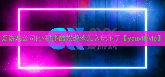 爱游戏公司!小程序酷娱游戏怎么玩不了