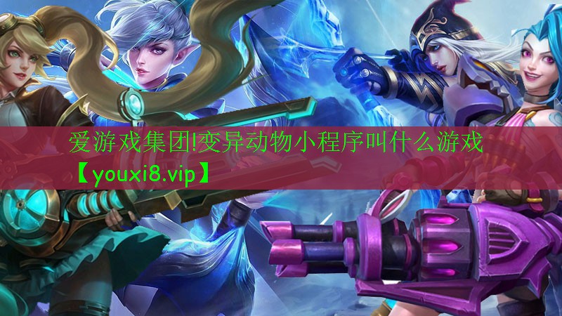 爱游戏集团!变异动物小程序叫什么游戏