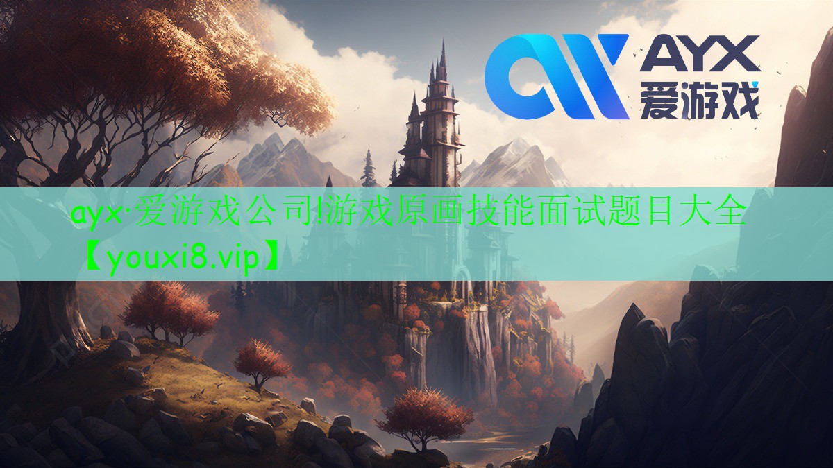 ayx·爱游戏公司!游戏原画技能面试题目大全