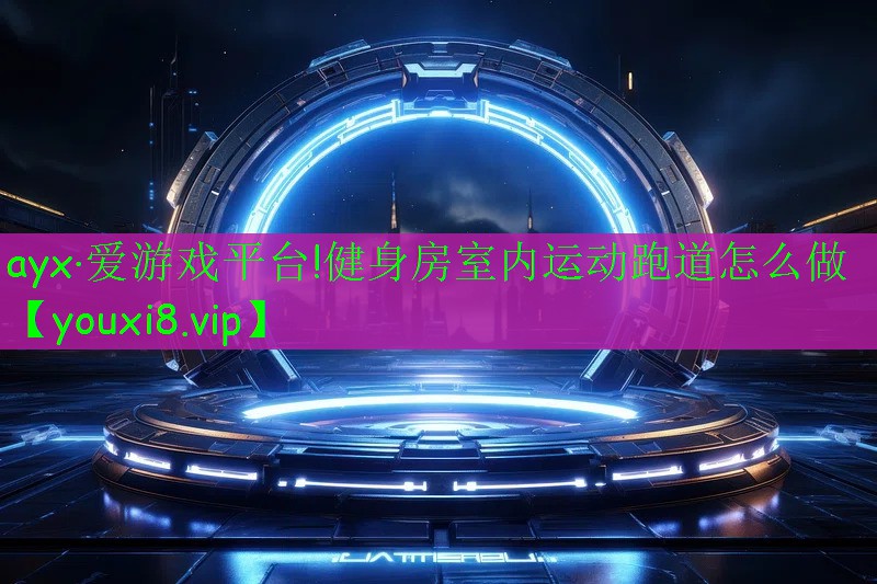 ayx·爱游戏平台!健身房室内运动跑道怎么做