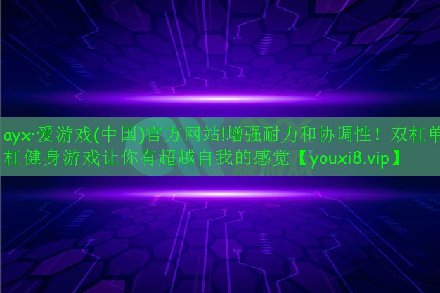 ayx·爱游戏(中国)官方网站!增强耐力和协调性！双杠单杠健身游戏让你有超越自我的感觉