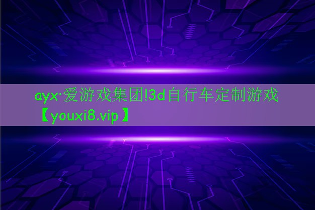 ayx·爱游戏集团!3d自行车定制游戏