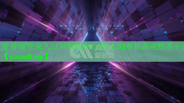 爱游戏登录入口网页版平台!剑士3d单机游戏推荐手游
