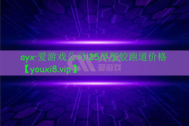 ayx·爱游戏公司!25厚塑胶跑道价格