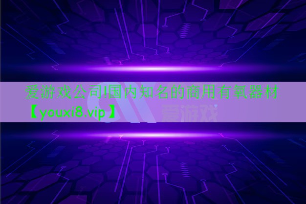 爱游戏公司!国内知名的商用有氧器材