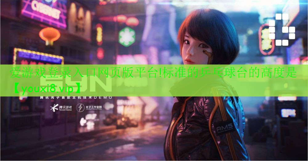 爱游戏登录入口网页版平台!标准的乒乓球台的高度是