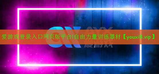 爱游戏登录入口网页版平台!自由力量训练器材