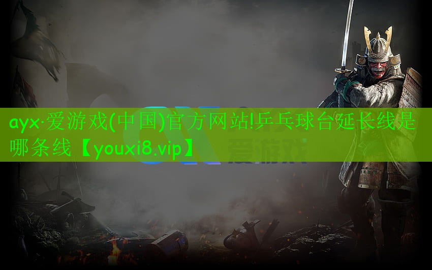 ayx·爱游戏(中国)官方网站!乒乓球台延长线是哪条线