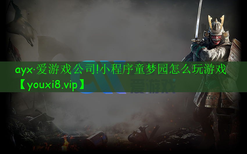 ayx·爱游戏公司!小程序童梦园怎么玩游戏