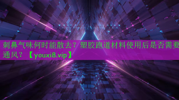 刺鼻气味何时能散去？塑胶跑道材料使用后是否需要通风？