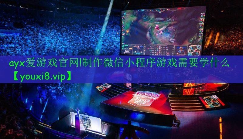 ayx爱游戏官网!制作微信小程序游戏需要学什么