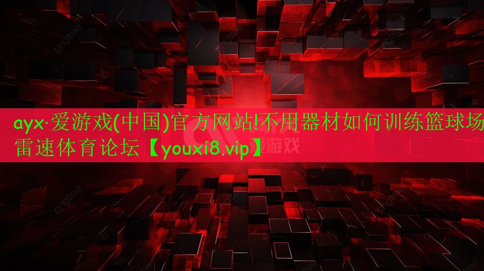 ayx·爱游戏(中国)官方网站!不用器材如何训练篮球场雷速体育论坛