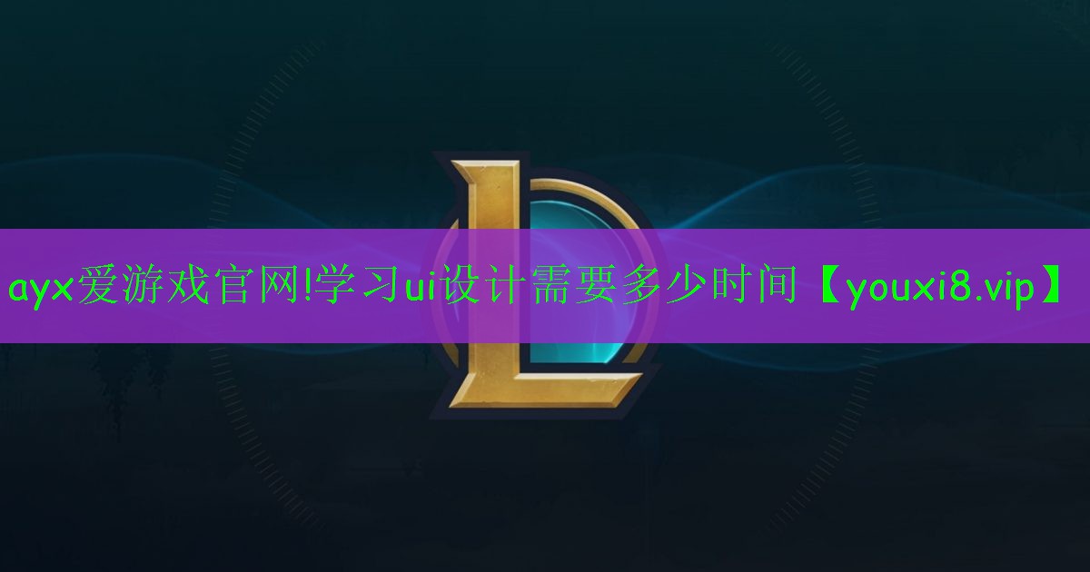 ayx爱游戏官网!学习ui设计需要多少时间