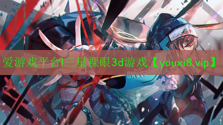 爱游戏平台!三星裸眼3d游戏
