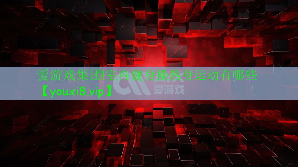 爱游戏集团!室内健身操热身运动有哪些
