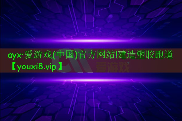 ayx·爱游戏(中国)官方网站!建造塑胶跑道