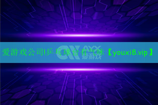 爱游戏公司!乒乓球台有气味