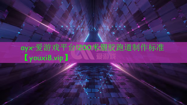 ayx·爱游戏平台!200米塑胶跑道制作标准