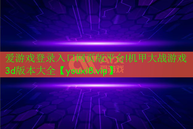 爱游戏登录入口网页版平台!机甲大战游戏3d版本大全
