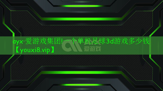 ayx·爱游戏集团!一个单机足球3d游戏多少钱