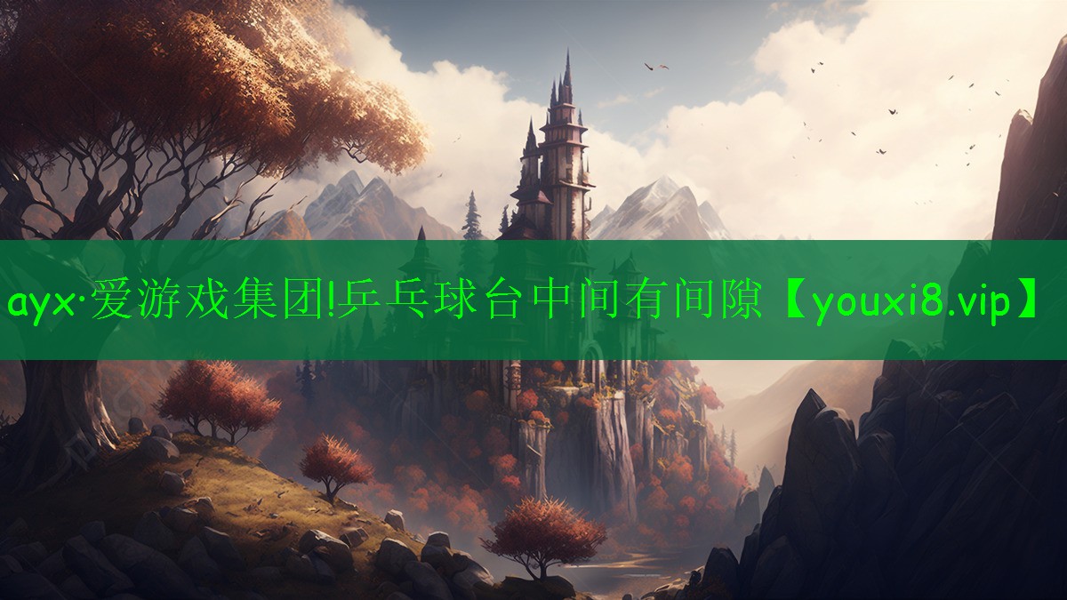 ayx·爱游戏集团!乒乓球台中间有间隙