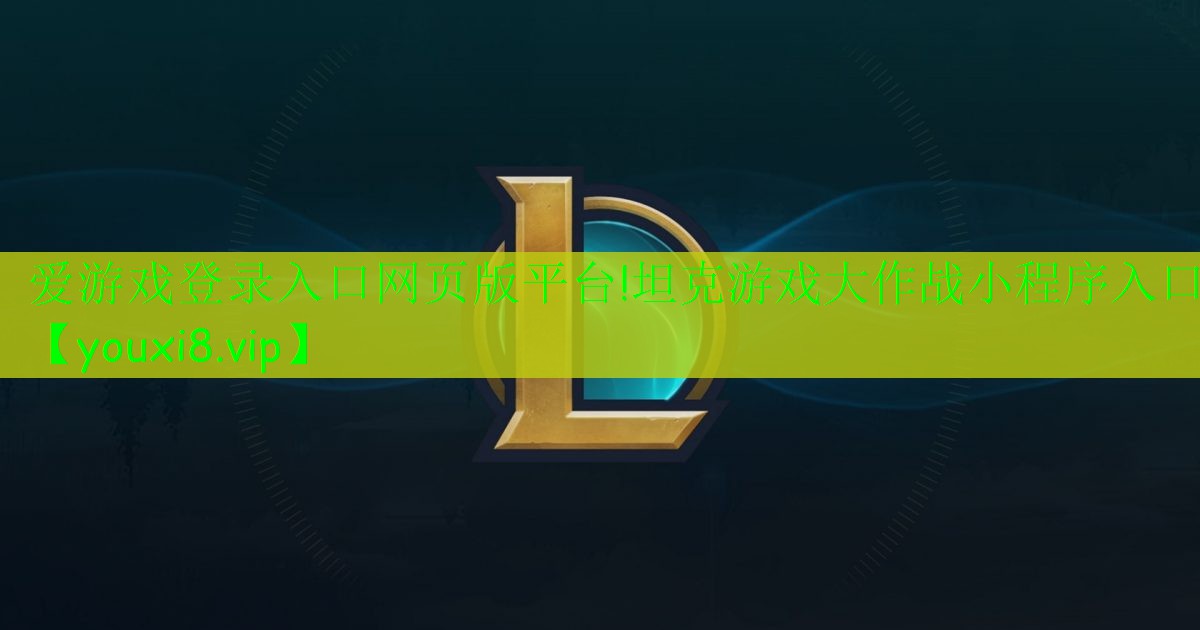 爱游戏登录入口网页版平台!坦克游戏大作战小程序入口