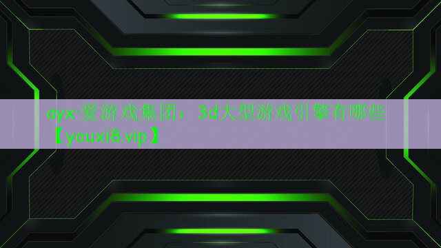 3d大型游戏引擎有哪些 3d大型游戏引擎有哪些