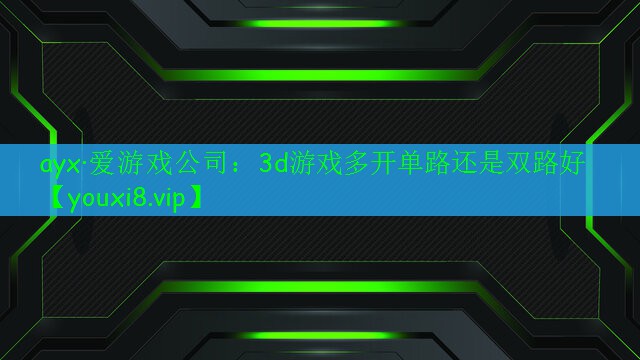 3d游戏多开单路还是双路好 3d游戏多开单路还是双路好