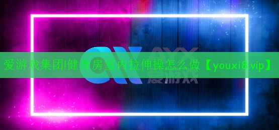 健身房室内拉伸操怎么做 健身房室内拉伸操怎么做