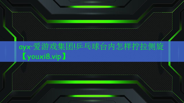 乒乓球台内怎样拧拉侧旋 乒乓球台内怎样拧拉侧旋