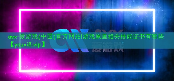 游戏原画相关技能证书有哪些 游戏原画相关技能证书有哪些