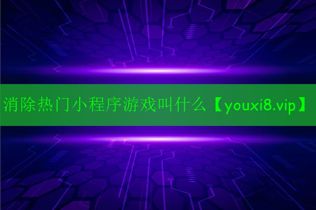 消除热门小程序游戏叫什么 消除热门小程序游戏叫什么