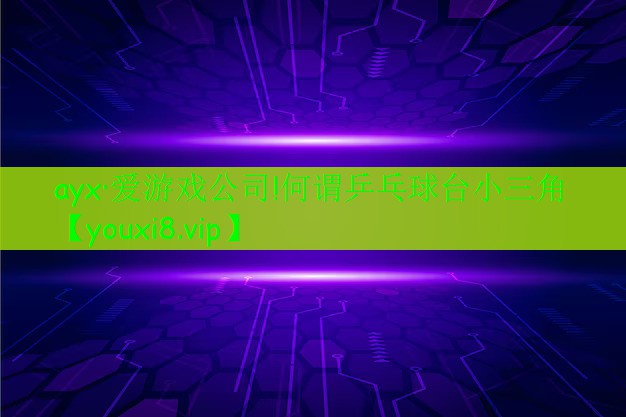 何谓乒乓球台小三角 何谓乒乓球台小三角