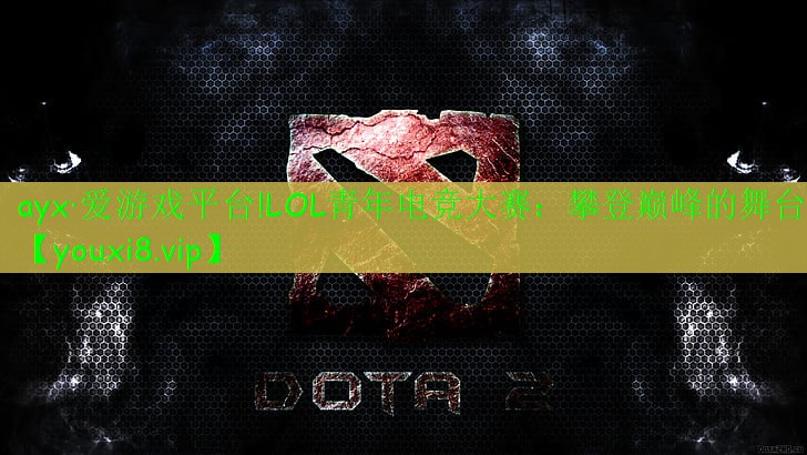 LOL青年电竞大赛:攀登巅峰的舞台 LOL青年电竞大赛:攀登巅峰的舞台