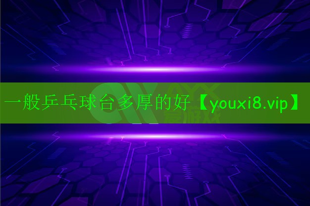 一般乒乓球台多厚的好 一般乒乓球台多厚的好