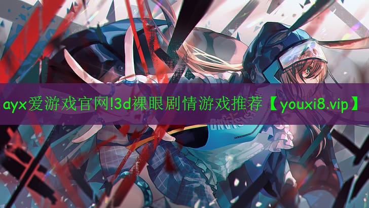 3d裸眼剧情游戏推荐 3d裸眼剧情游戏推荐