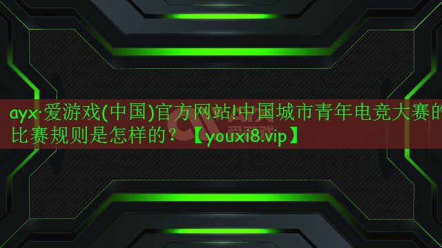 中国城市青年电竞大赛的比赛规则是怎样的? 中国城市青年电竞大赛的比赛规则是怎样的?