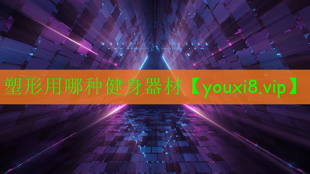 塑形用哪种健身器材 塑形用哪种健身器材