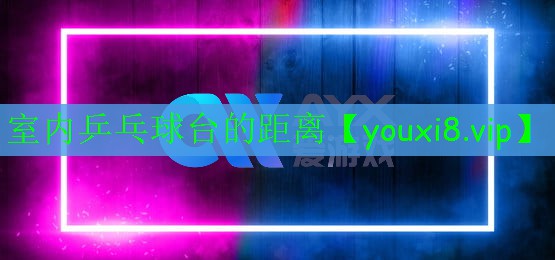 室内乒乓球台的距离 室内乒乓球台的距离