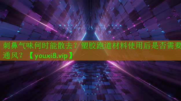 刺鼻气味何时能散去?塑胶跑道材料使用后是否需要通风? 刺鼻气味何时能散去?塑胶跑道材料使用后是否需要通风?